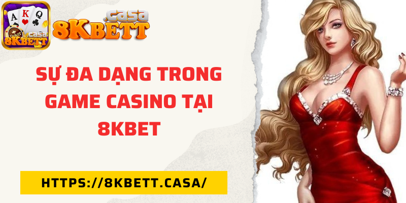 Sự đa dạng trong game casino tại 8KBET